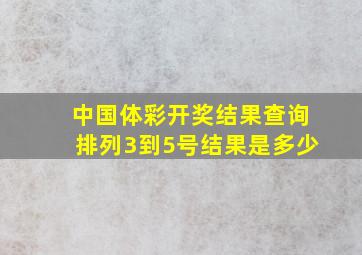 中国体彩开奖结果查询排列3到5号结果是多少