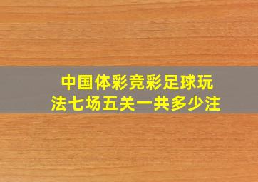 中国体彩竞彩足球玩法七场五关一共多少注