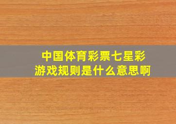 中国体育彩票七星彩游戏规则是什么意思啊