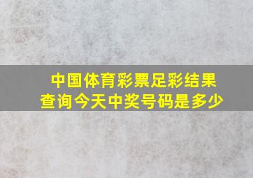 中国体育彩票足彩结果查询今天中奖号码是多少