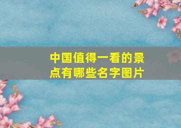 中国值得一看的景点有哪些名字图片