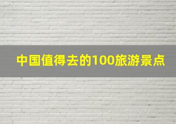 中国值得去的100旅游景点