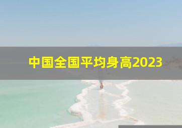 中国全国平均身高2023