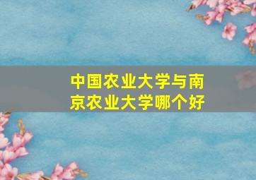 中国农业大学与南京农业大学哪个好