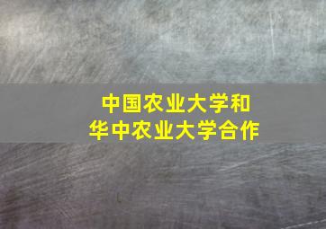 中国农业大学和华中农业大学合作