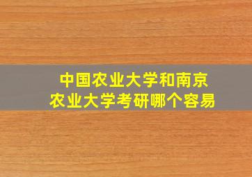 中国农业大学和南京农业大学考研哪个容易