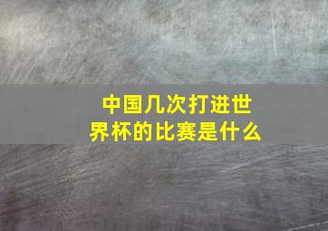 中国几次打进世界杯的比赛是什么