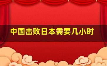 中国击败日本需要几小时