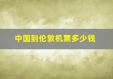 中国到伦敦机票多少钱