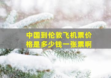 中国到伦敦飞机票价格是多少钱一张票啊