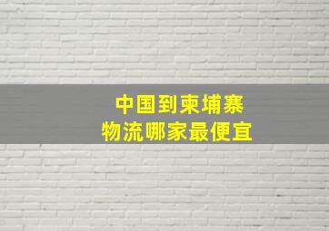 中国到柬埔寨物流哪家最便宜