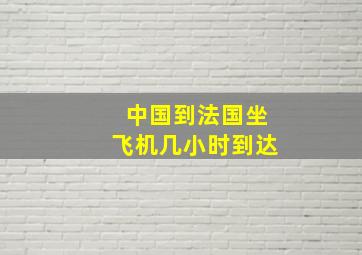 中国到法国坐飞机几小时到达