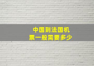 中国到法国机票一般需要多少