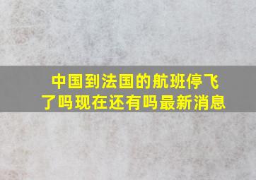 中国到法国的航班停飞了吗现在还有吗最新消息