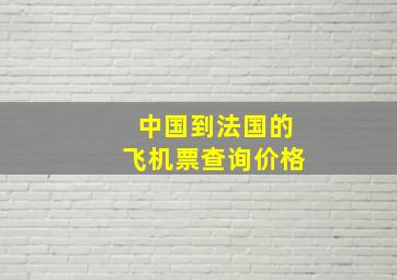 中国到法国的飞机票查询价格