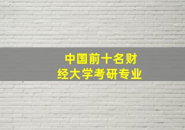 中国前十名财经大学考研专业