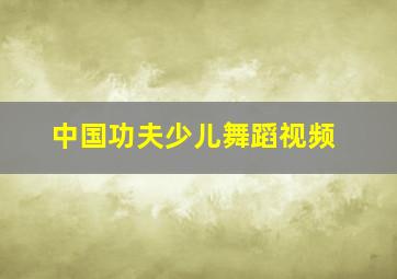 中国功夫少儿舞蹈视频