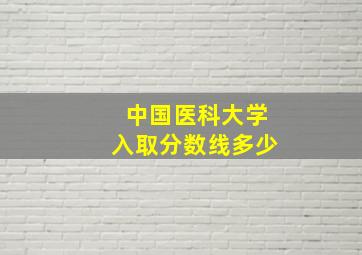 中国医科大学入取分数线多少