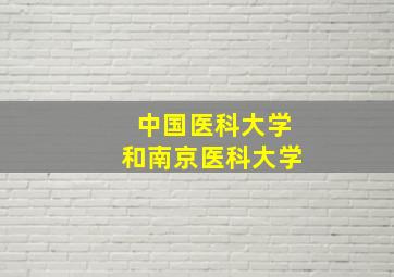 中国医科大学和南京医科大学