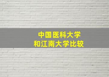 中国医科大学和江南大学比较