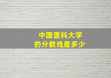 中国医科大学的分数线是多少