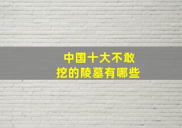 中国十大不敢挖的陵墓有哪些