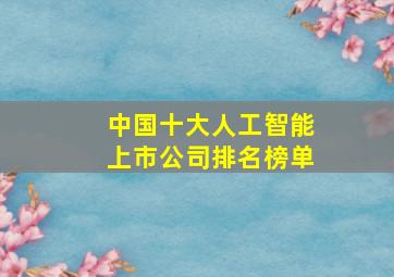 中国十大人工智能上市公司排名榜单