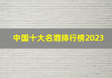 中国十大名酒排行榜2023