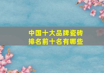 中国十大品牌瓷砖排名前十名有哪些