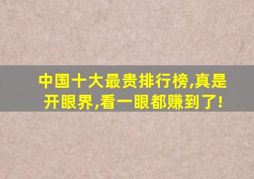 中国十大最贵排行榜,真是开眼界,看一眼都赚到了!