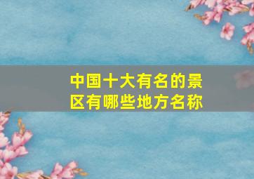 中国十大有名的景区有哪些地方名称