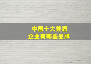 中国十大黄酒企业有哪些品牌