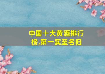 中国十大黄酒排行榜,第一实至名归