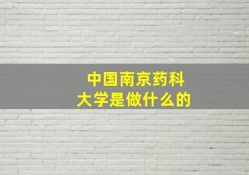 中国南京药科大学是做什么的