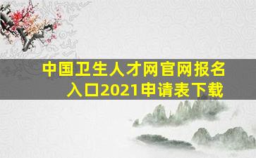 中国卫生人才网官网报名入口2021申请表下载