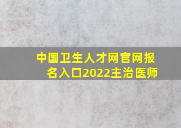 中国卫生人才网官网报名入口2022主治医师