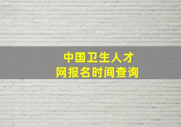 中国卫生人才网报名时间查询