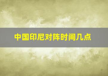 中国印尼对阵时间几点