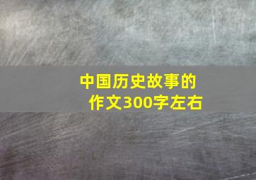 中国历史故事的作文300字左右