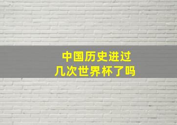 中国历史进过几次世界杯了吗