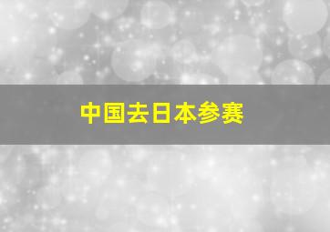 中国去日本参赛