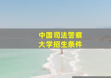 中国司法警察大学招生条件