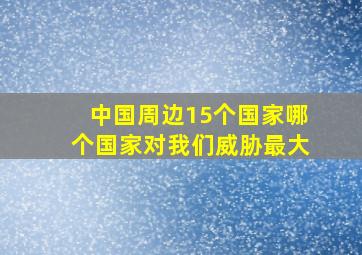 中国周边15个国家哪个国家对我们威胁最大