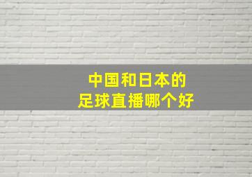 中国和日本的足球直播哪个好