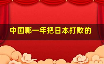 中国哪一年把日本打败的