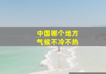 中国哪个地方气候不冷不热