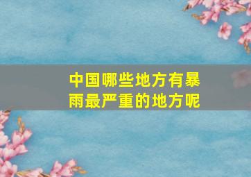 中国哪些地方有暴雨最严重的地方呢