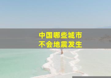 中国哪些城市不会地震发生