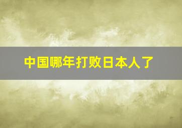 中国哪年打败日本人了