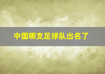 中国哪支足球队出名了